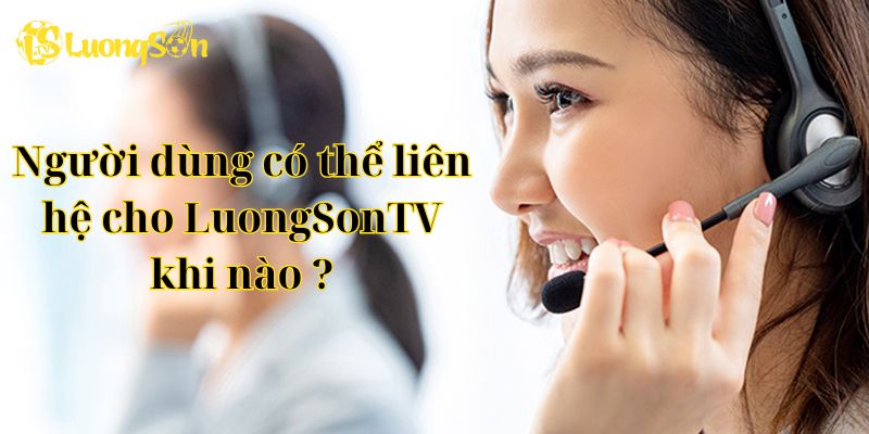 Người dùng có thể liên hệ cho LuongSonTV khi nào ?