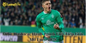 Milot Rashica: Hành Trình Viết Tiếp Giấc Mơ Euro 2028
